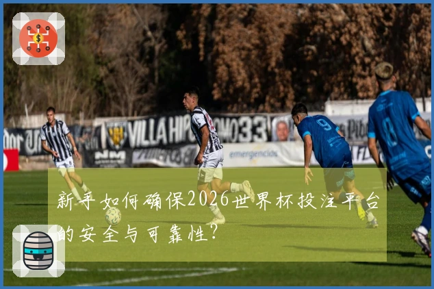 新手如何确保2026世界杯投注平台的安全与可靠性？