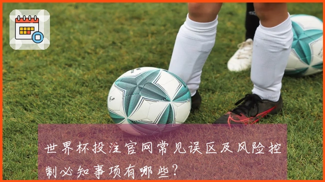 世界杯投注官网常见误区及风险控制必知事项有哪些？
