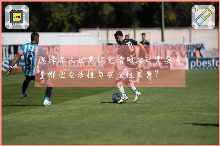 选择烽火世界杯竞猜网站时需要考量哪些合法性与安全性因素？