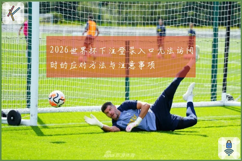 2026世界杯下注登录入口无法访问时的应对方法与注意事项