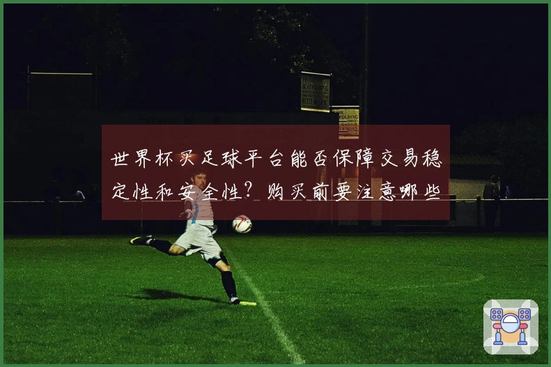 世界杯买足球平台能否保障交易稳定性和安全性？购买前要注意哪些平台特点