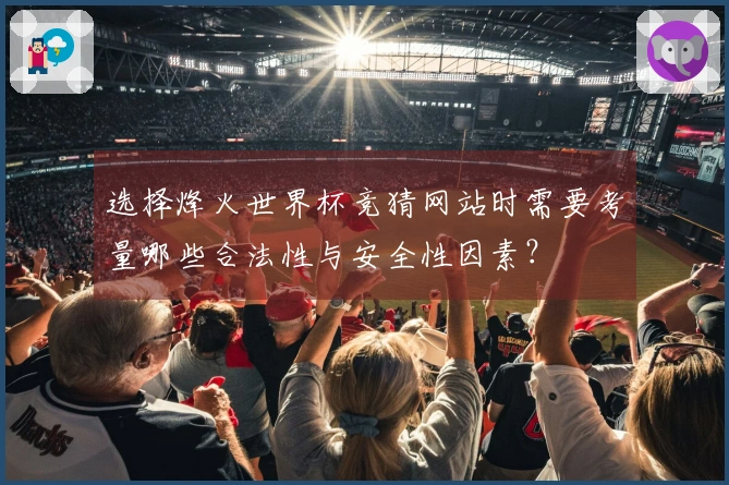 选择烽火世界杯竞猜网站时需要考量哪些合法性与安全性因素？
